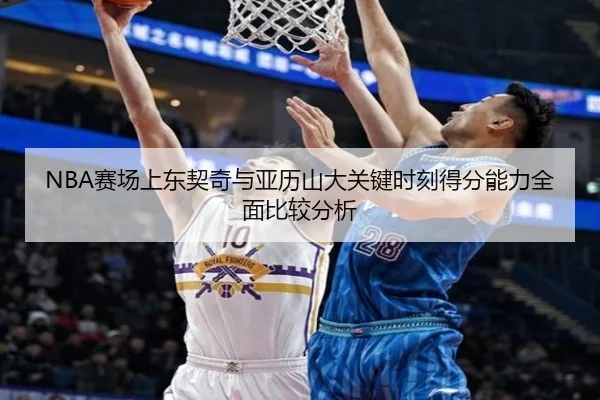 NBA赛场上东契奇与亚历山大关键时刻得分能力全面比较分析