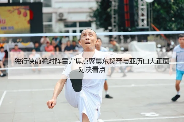 独行侠前瞻对阵雷霆焦点聚集东契奇与亚历山大正面对决看点