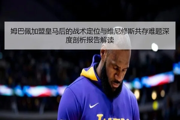 姆巴佩加盟皇马后的战术定位与维尼修斯共存难题深度剖析报告解读（kaiyun）